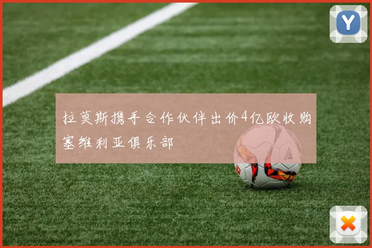 拉莫斯携手合作伙伴出价4亿欧收购塞维利亚俱乐部