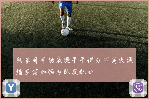 约基奇半场表现平平得分不高失误增多需加强与队友配合