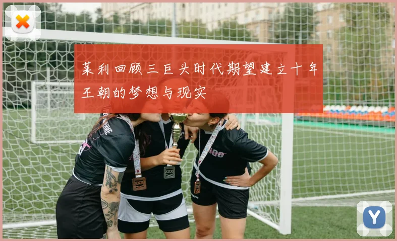 莱利回顾三巨头时代期望建立十年王朝的梦想与现实