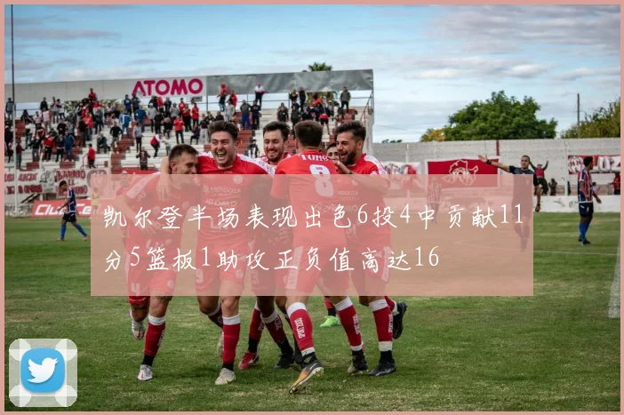 凯尔登半场表现出色6投4中贡献11分5篮板1助攻正负值高达16