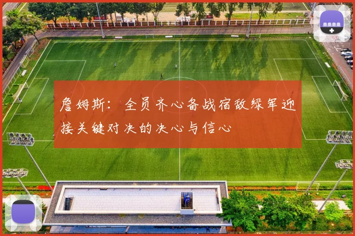 詹姆斯：全员齐心备战宿敌绿军迎接关键对决的决心与信心