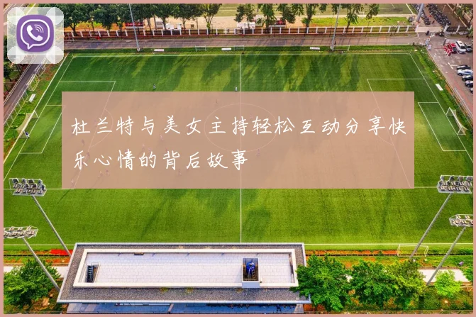 杜兰特与美女主持轻松互动分享快乐心情的背后故事