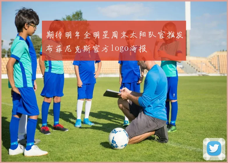 期待明年全明星周末太阳队官推发布菲尼克斯官方logo海报