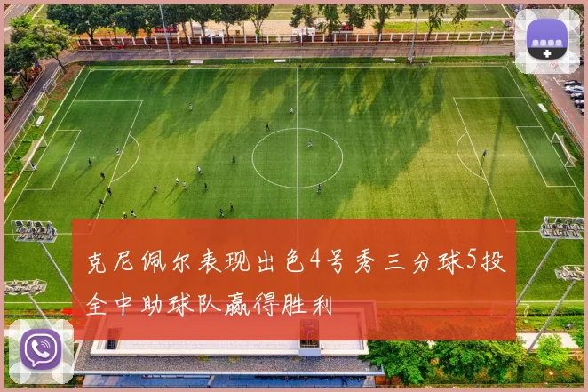 克尼佩尔表现出色4号秀三分球5投全中助球队赢得胜利