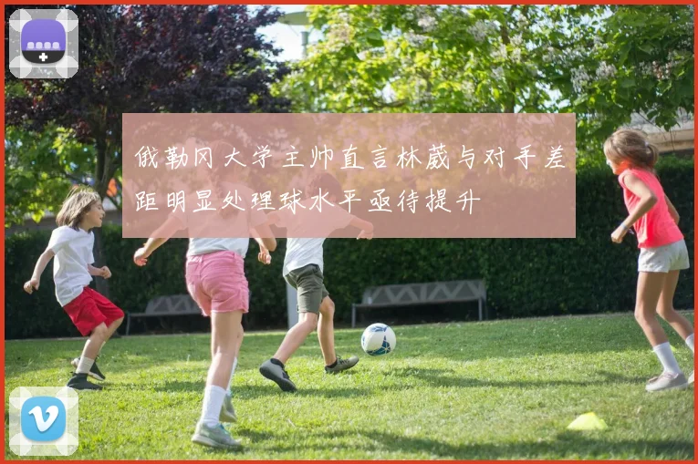 俄勒冈大学主帅直言林葳与对手差距明显处理球水平亟待提升