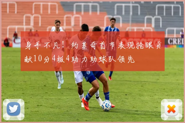 身手不凡！约基奇首节表现抢眼贡献10分4板4助力助球队领先