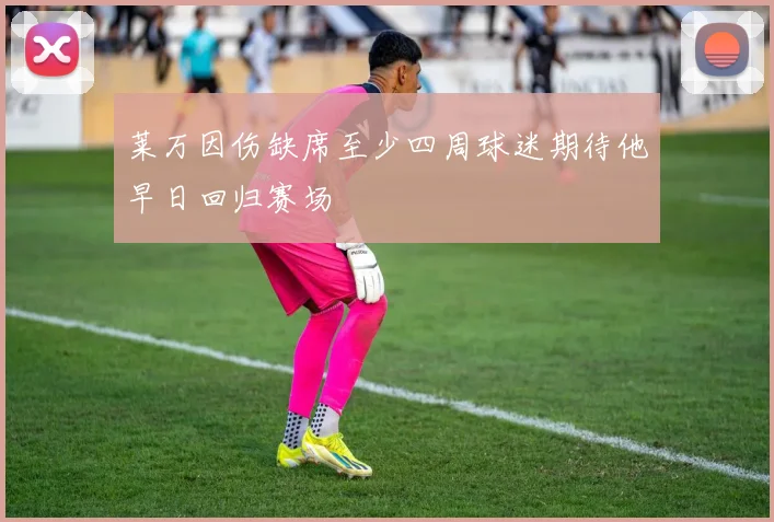 莱万因伤缺席至少四周球迷期待他早日回归赛场