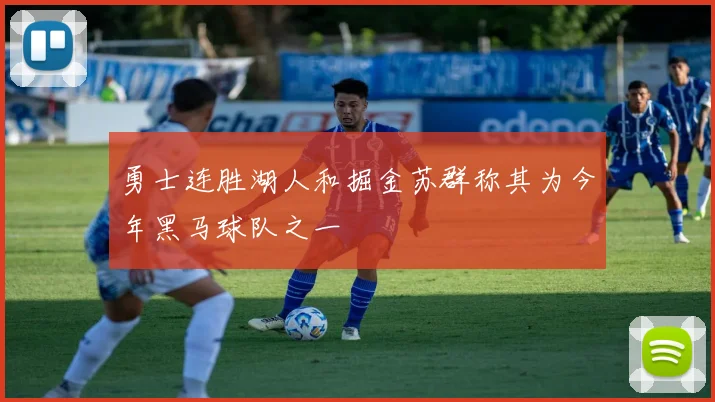 勇士连胜湖人和掘金苏群称其为今年黑马球队之一