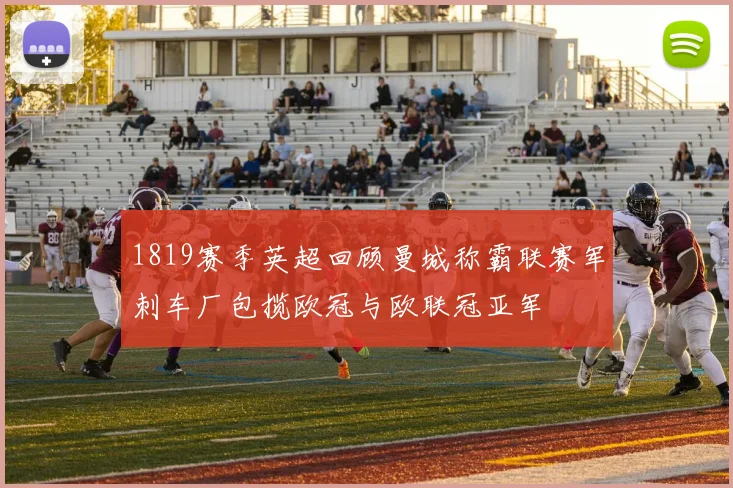 1819赛季英超回顾曼城称霸联赛军刺车厂包揽欧冠与欧联冠亚军