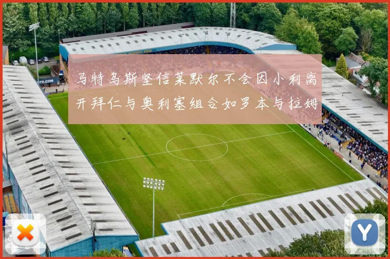 马特乌斯坚信莱默尔不会因小利离开拜仁与奥利塞组合如罗本与拉姆
