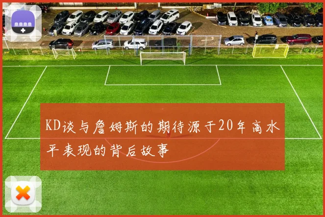 KD谈与詹姆斯的期待源于20年高水平表现的背后故事