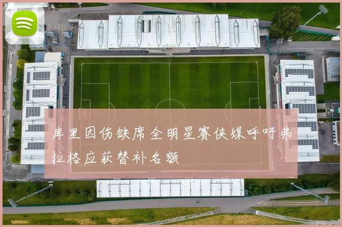 库里因伤缺席全明星赛侠媒呼吁弗拉格应获替补名额