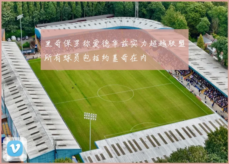 里奇保罗称爱德华兹实力超越联盟所有球员包括约基奇在内