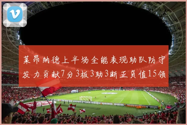 莱昂纳德上半场全能表现助队防守发力贡献7分3板3助3断正负值15领衔全队
