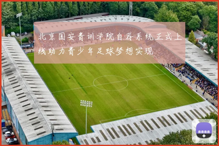 北京国安青训学院自荐系统正式上线助力青少年足球梦想实现